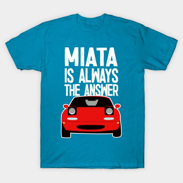 Miata Is Always The Answer - Mazda MX5/Miata Lovers T-Shirt by DankFutura